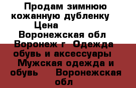 Продам зимнюю кожанную дубленку  › Цена ­ 15 000 - Воронежская обл., Воронеж г. Одежда, обувь и аксессуары » Мужская одежда и обувь   . Воронежская обл.